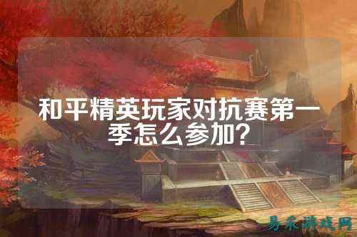 和平精英玩家对抗赛第一季怎么参加？