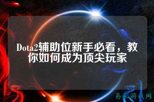 Dota2辅助位新手必看，教你如何成为顶尖玩家