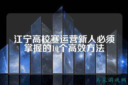 江宁高校赛运营新人必须掌握的10个高效方法
