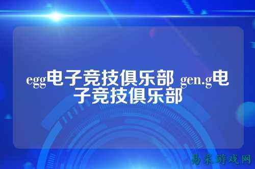 egg电子竞技俱乐部 gen.g电子竞技俱乐部