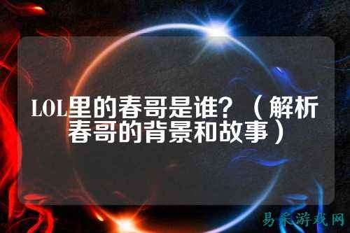 LOL里的春哥是谁？（解析春哥的背景和故事）