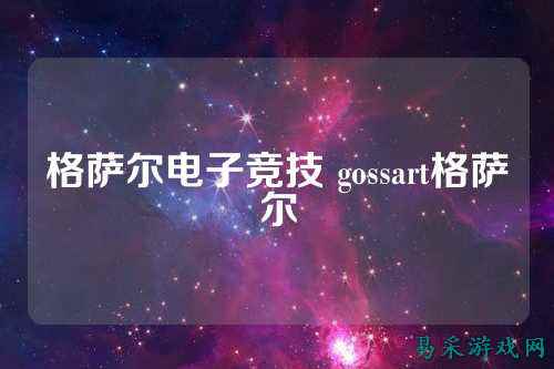 格萨尔电子竞技 gossart格萨尔