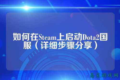 如何在Steam上启动Dota2国服(详细步骤分享)