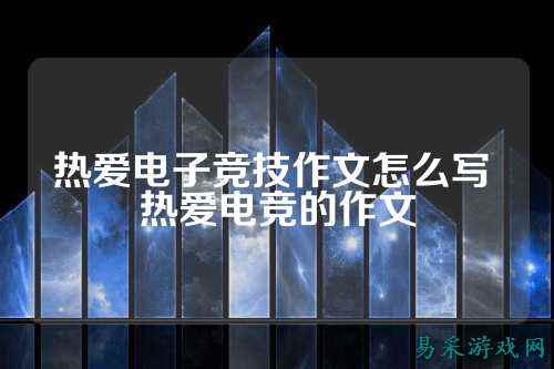 热爱电子竞技作文怎么写 热爱电竞的作文