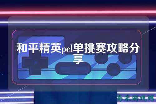和平精英pel单挑赛攻略分享