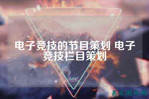 电子竞技的节目策划 电子竞技栏目策划
