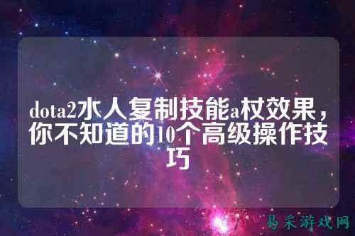 dota2水人复制技能a杖效果,你不知道的10个高级操作技巧
