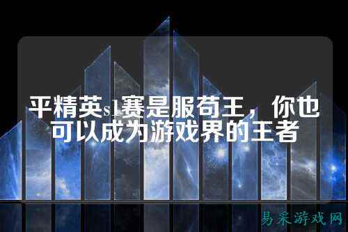 平精英s1赛是服苟王，你也可以成为游戏界的王者