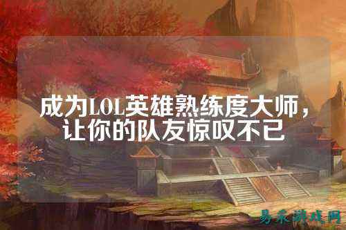 成为LOL英雄熟练度大师，让你的队友惊叹不已