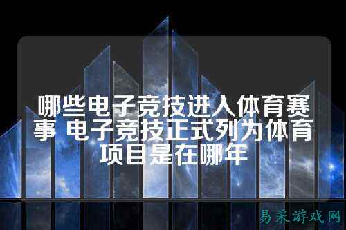 哪些电子竞技进入体育赛事 电子竞技正式列为体育项目是在哪年
