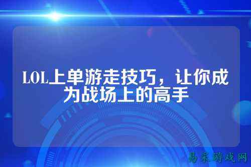 LOL上单游走技巧，让你成为战场上的高手