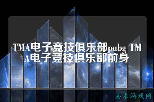 TMA电子竞技俱乐部pubg TMA电子竞技俱乐部前身