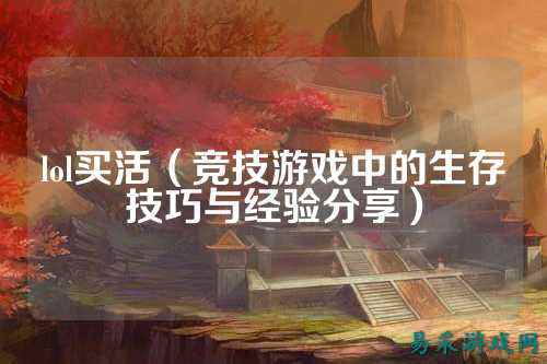 lol买活(竞技游戏中的生存技巧与经验分享)