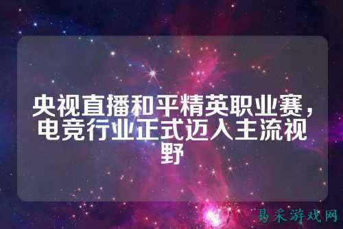 央视直播和平精英职业赛,电竞行业正式迈入主流视野