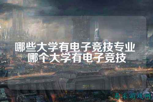 哪些大学有电子竞技专业 哪个大学有电子竞技