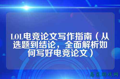 LOL电竞论文写作指南(从选题到结论,全面解析如何写好电竞论文)