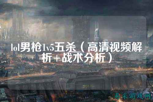 lol男枪1v5五杀(高清视频解析+战术分析)