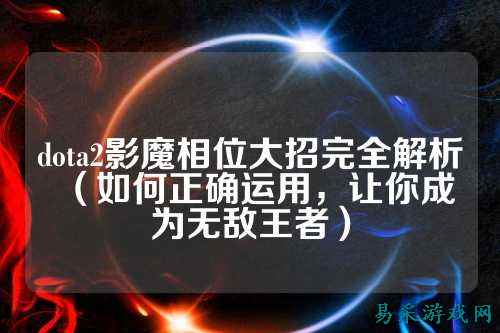 dota2影魔相位大招完全解析(如何正确运用,让你成为无敌王者)