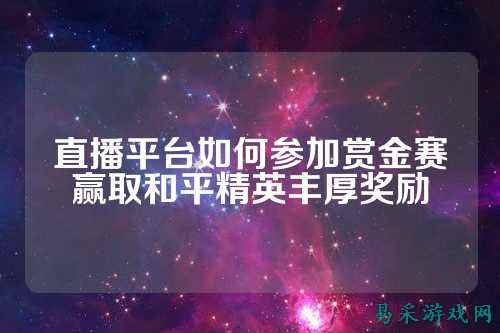 直播平台如何参加赏金赛赢取和平精英丰厚奖励