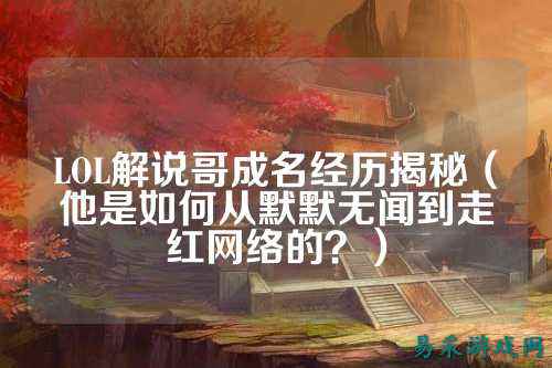 LOL解说哥成名经历揭秘(他是如何从默默无闻到走红网络的?)