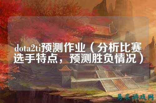 dota2ti预测作业(分析比赛选手特点,预测胜负情况)