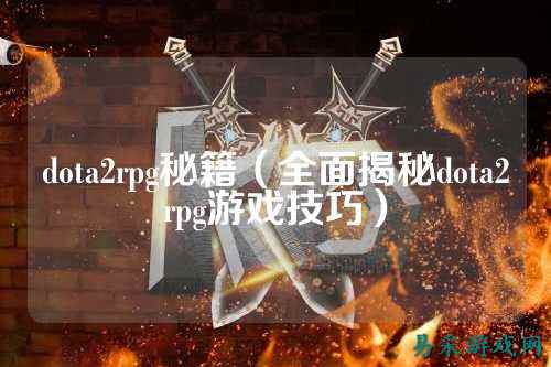 dota2rpg秘籍(全面揭秘dota2rpg游戏技巧)