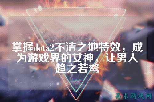掌握dota2不洁之地特效,成为游戏界的女神,让男人趋之若鹜
