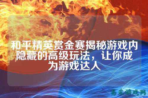 和平精英赏金赛揭秘游戏内隐藏的高级玩法,让你成为游戏达人