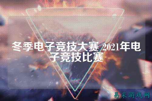 冬季电子竞技大赛 2021年电子竞技比赛