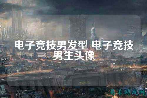 电子竞技男发型 电子竞技男生头像