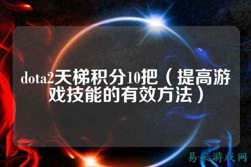 dota2天梯积分10把（提高游戏技能的有效方法）
