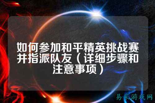 如何参加和平精英挑战赛并指派队友（详细步骤和注意事项）