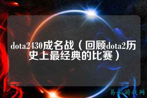 dota2430成名战（回顾dota2历史上最经典的比赛）