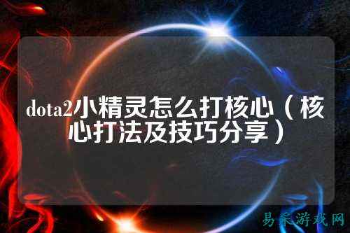 dota2小精灵怎么打核心（核心打法及技巧分享）