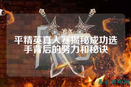 平精英真人赛揭秘成功选手背后的努力和秘诀