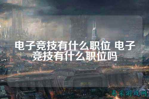 电子竞技有什么职位 电子竞技有什么职位吗