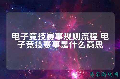 电子竞技赛事规则流程 电子竞技赛事是什么意思