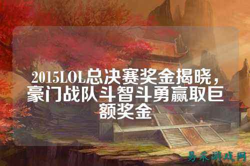 2015LOL总决赛奖金揭晓，豪门战队斗智斗勇赢取巨额奖金