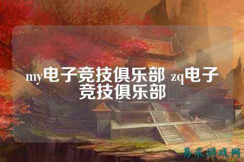 my电子竞技俱乐部 zq电子竞技俱乐部
