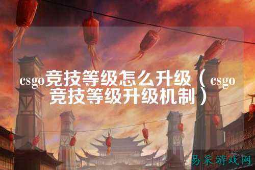csgo竞技等级怎么升级（csgo竞技等级升级机制）