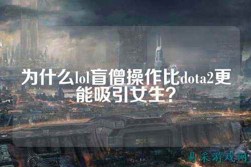 为什么lol盲僧操作比dota2更能吸引女生？