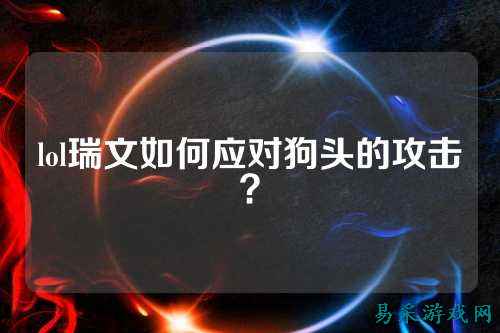 lol瑞文如何应对狗头的攻击？