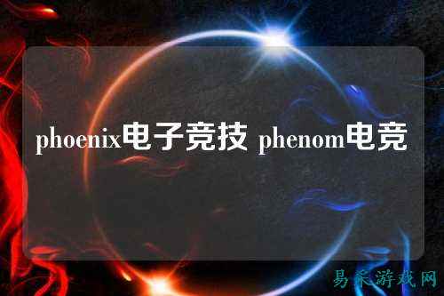 phoenix电子竞技 phenom电竞