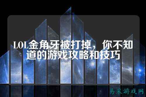 LOL金角牙被打掉,你不知道的游戏攻略和技巧