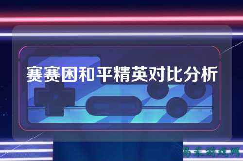赛赛困和平精英对比分析