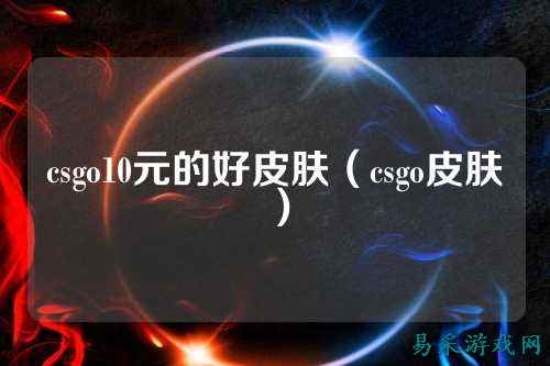 csgo10元的好皮肤(csgo皮肤)