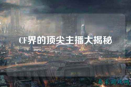 CF界的顶尖主播大揭秘
