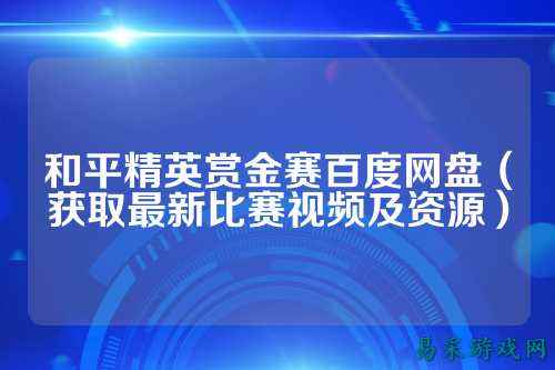 和平精英赏金赛百度网盘（获取最新比赛视频及资源）