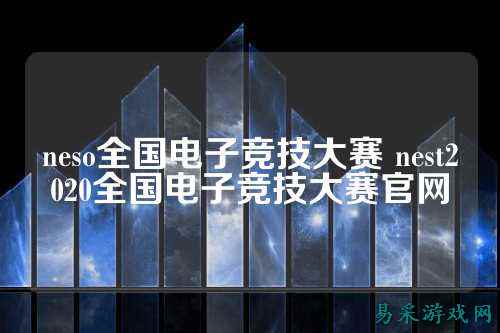 neso全国电子竞技大赛 nest2020全国电子竞技大赛官网