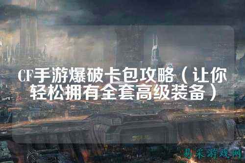 CF手游爆破卡包攻略（让你轻松拥有全套高级装备）